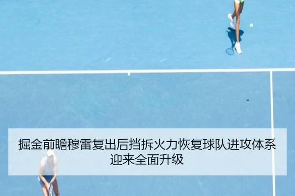 掘金前瞻穆雷复出后挡拆火力恢复球队进攻体系迎来全面升级