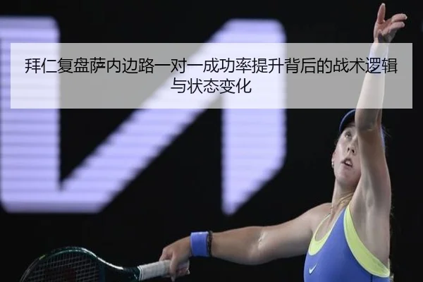 拜仁复盘萨内边路一对一成功率提升背后的战术逻辑与状态变化