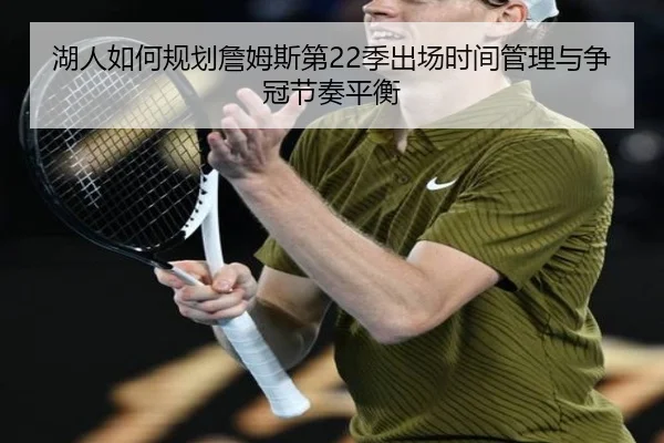 湖人如何规划詹姆斯第22季出场时间管理与争冠节奏平衡