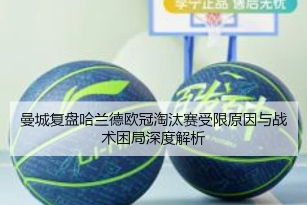 曼城复盘哈兰德欧冠淘汰赛受限原因与战术困局深度解析