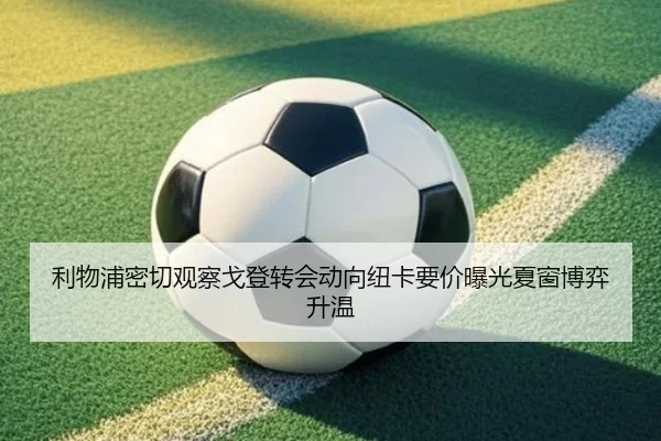 利物浦密切观察戈登转会动向纽卡要价曝光夏窗博弈升温