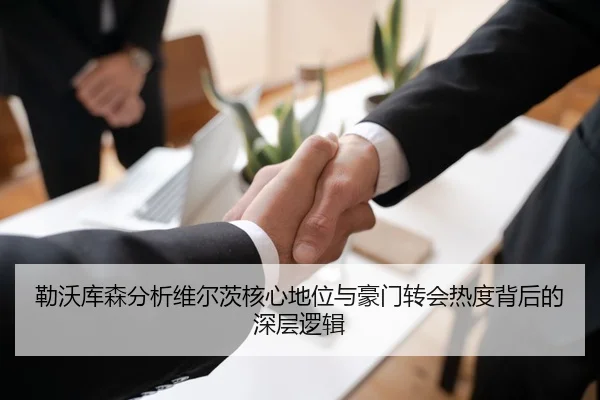 勒沃库森分析维尔茨核心地位与豪门转会热度背后的深层逻辑