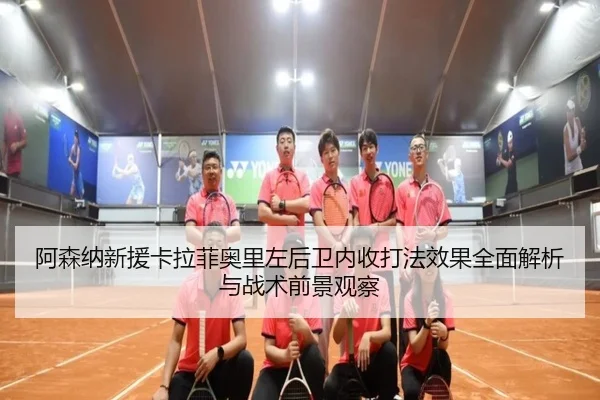 阿森纳新援卡拉菲奥里左后卫内收打法效果全面解析与战术前景观察