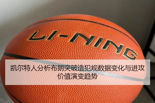 凯尔特人分析布朗突破造犯规数据变化与进攻价值演变趋势