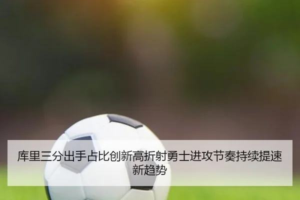 库里三分出手占比创新高折射勇士进攻节奏持续提速新趋势