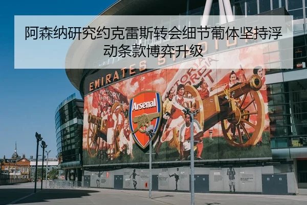 阿森纳研究约克雷斯转会细节葡体坚持浮动条款博弈升级